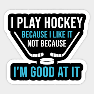 Funny Gift For Hockey Lover, I Play Hockey Because I Like It Not Because I'm Good At It Sticker